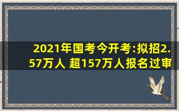 2021年国考今开考:拟招2.57万人 超157万人报名过审